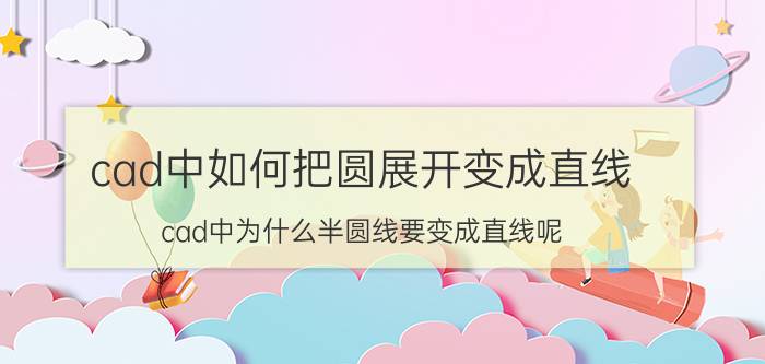 cad中如何把圆展开变成直线 cad中为什么半圆线要变成直线呢？